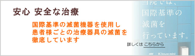 国際基準の機器で滅菌　安心安全の治療